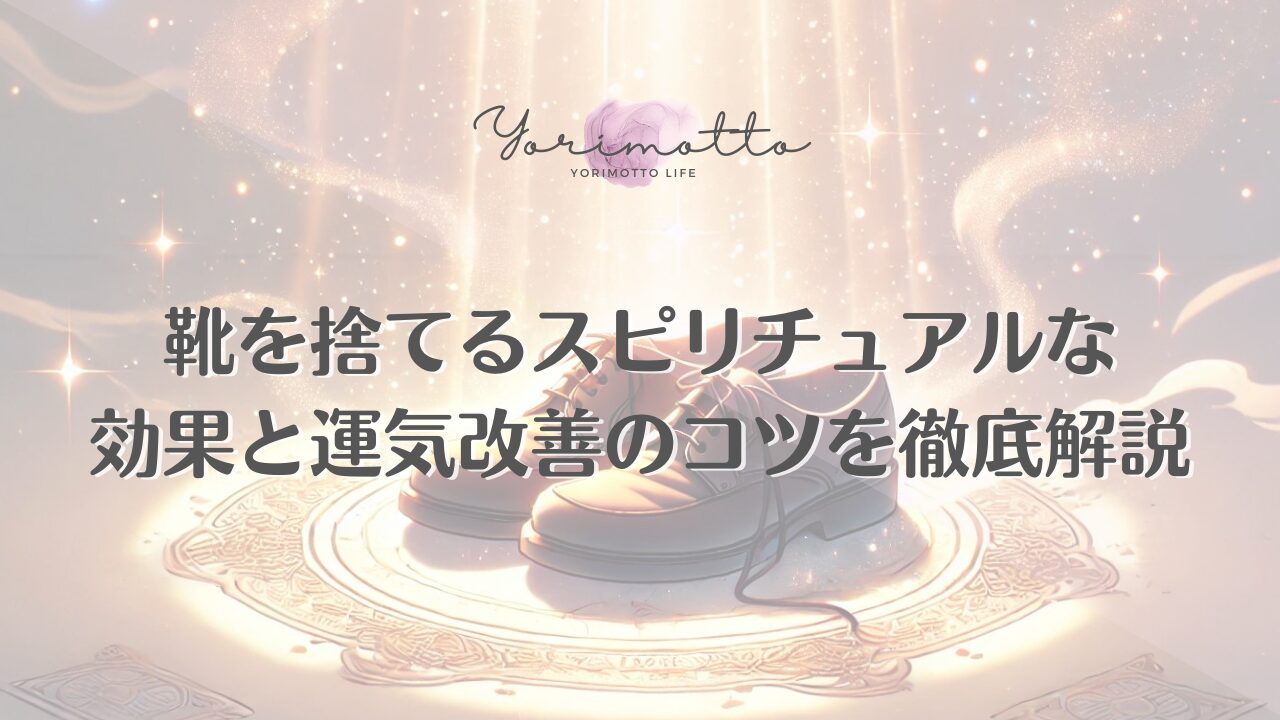 靴を捨てるスピリチュアルな効果と運気改善のコツを徹底解説