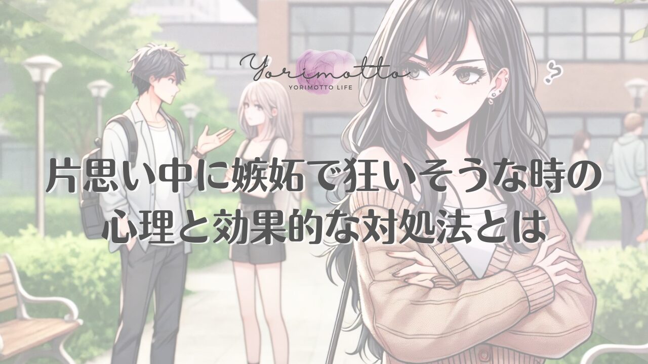 片思い中に嫉妬で狂いそうな時の心理と効果的な対処法とは