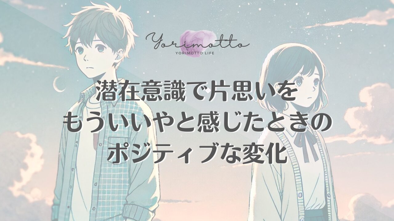 潜在意識で片思いをもういいやと感じたときのポジティブな変化