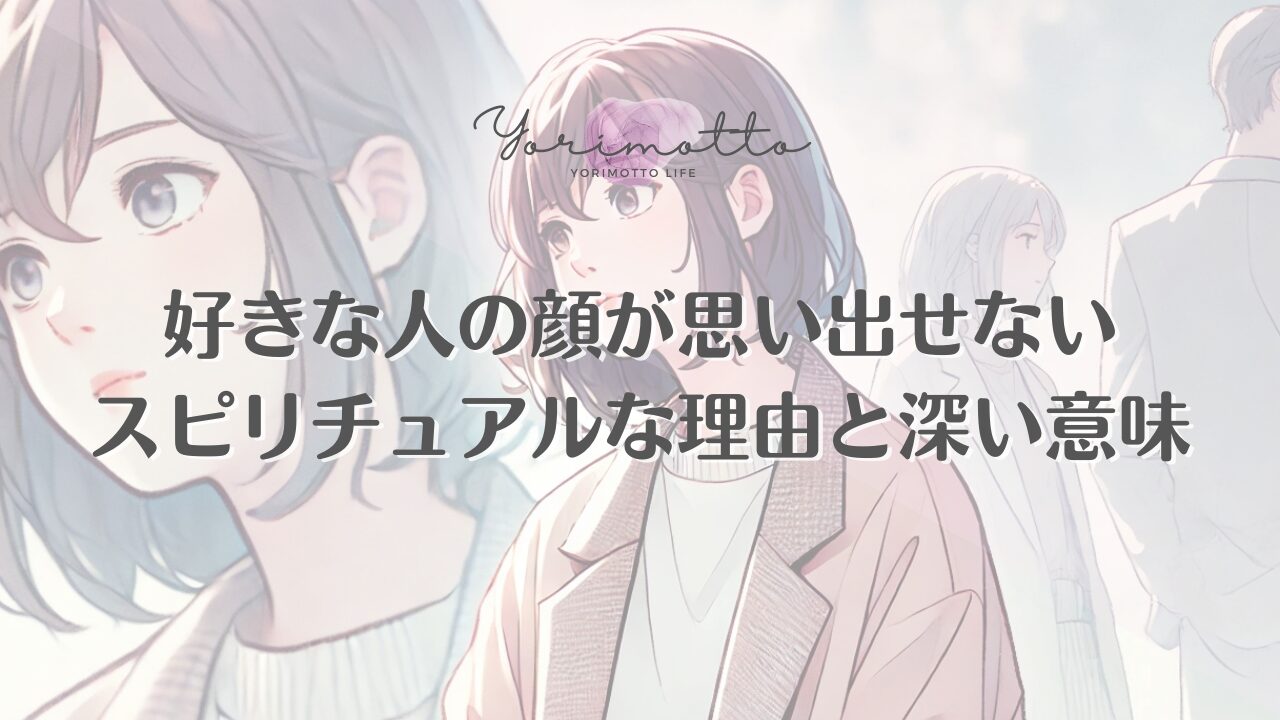 好きな人の顔が思い出せないスピリチュアルな理由と深い意味