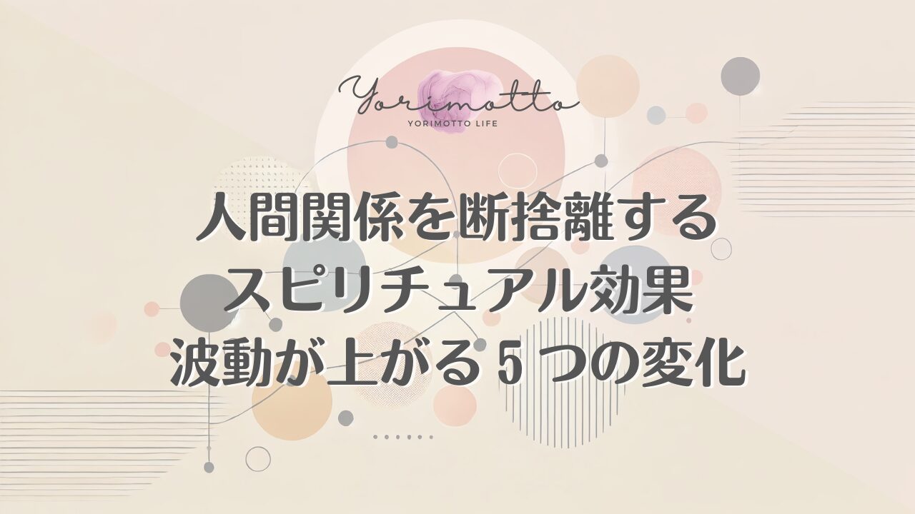 人間関係を断捨離するスピリチュアル効果｜波動が上がる５つの変化