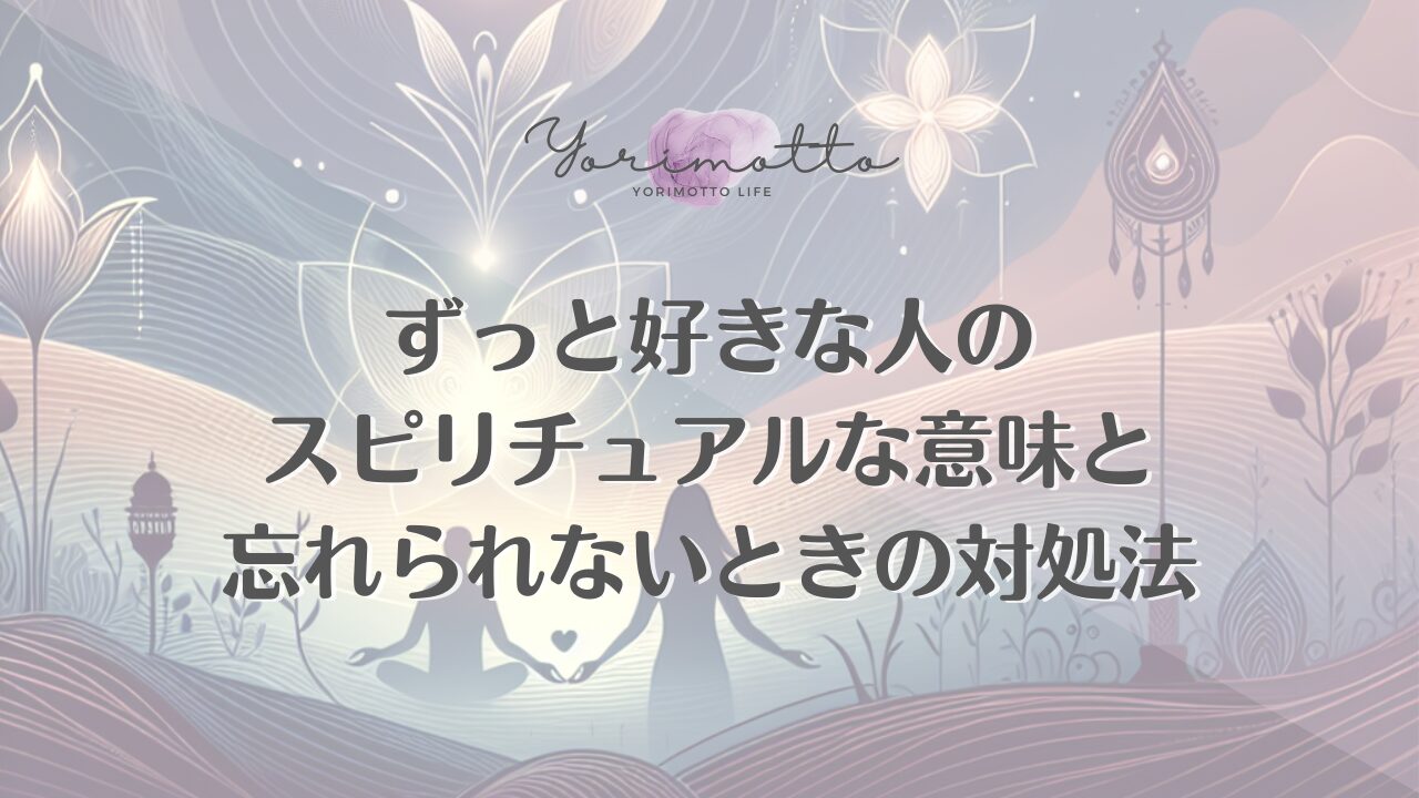 ずっと好きな人のスピリチュアルな意味と忘れられないときの対処法