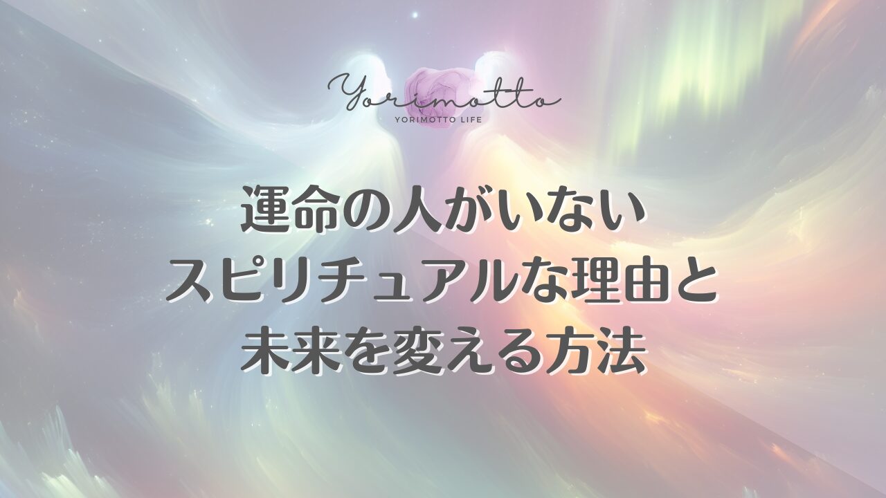 運命の人がいないスピリチュアルな理由と未来を変える方法