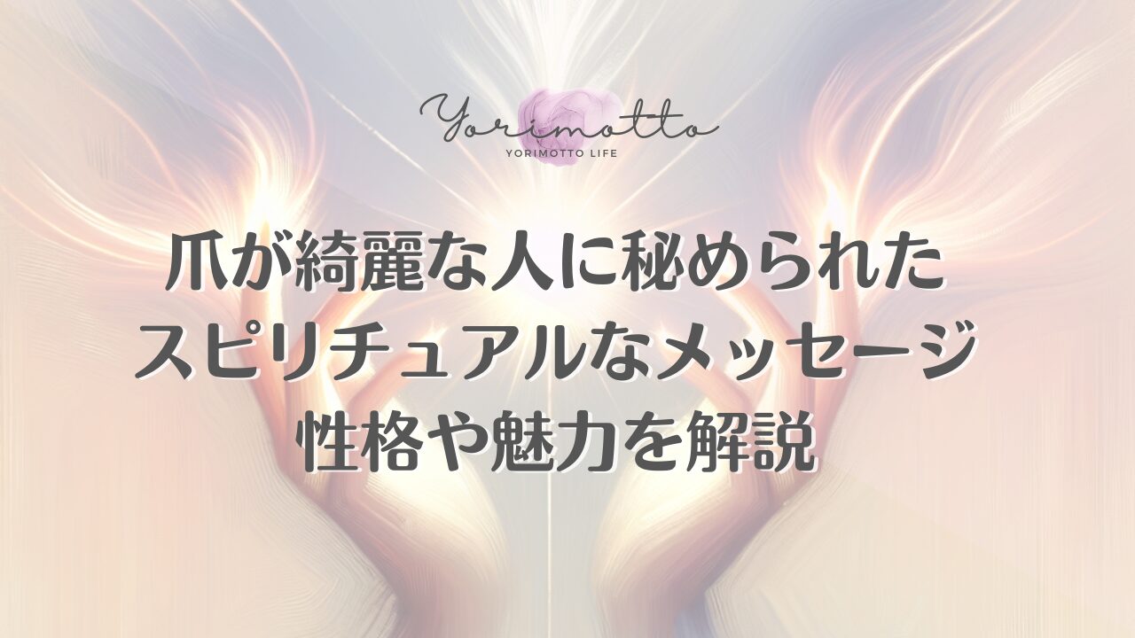 爪が綺麗な人に秘められたスピリチュアルなメッセージ｜性格や魅力を解説