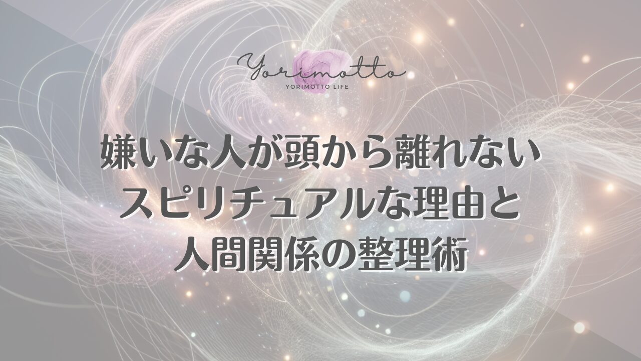 嫌いな人が頭から離れないスピリチュアルな理由と人間関係の整理術