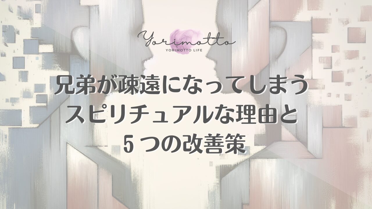 兄弟が疎遠になってしまうスピリチュアルな理由と５つの改善策