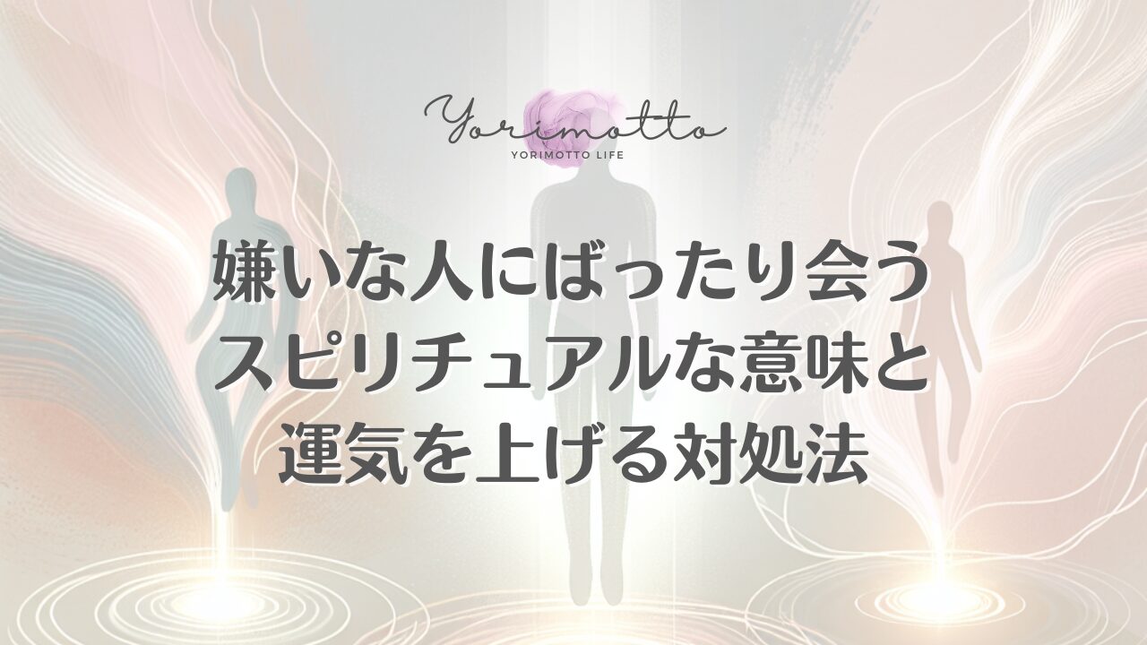 嫌いな人にばったり会うスピリチュアルな意味と運気を上げる対処法