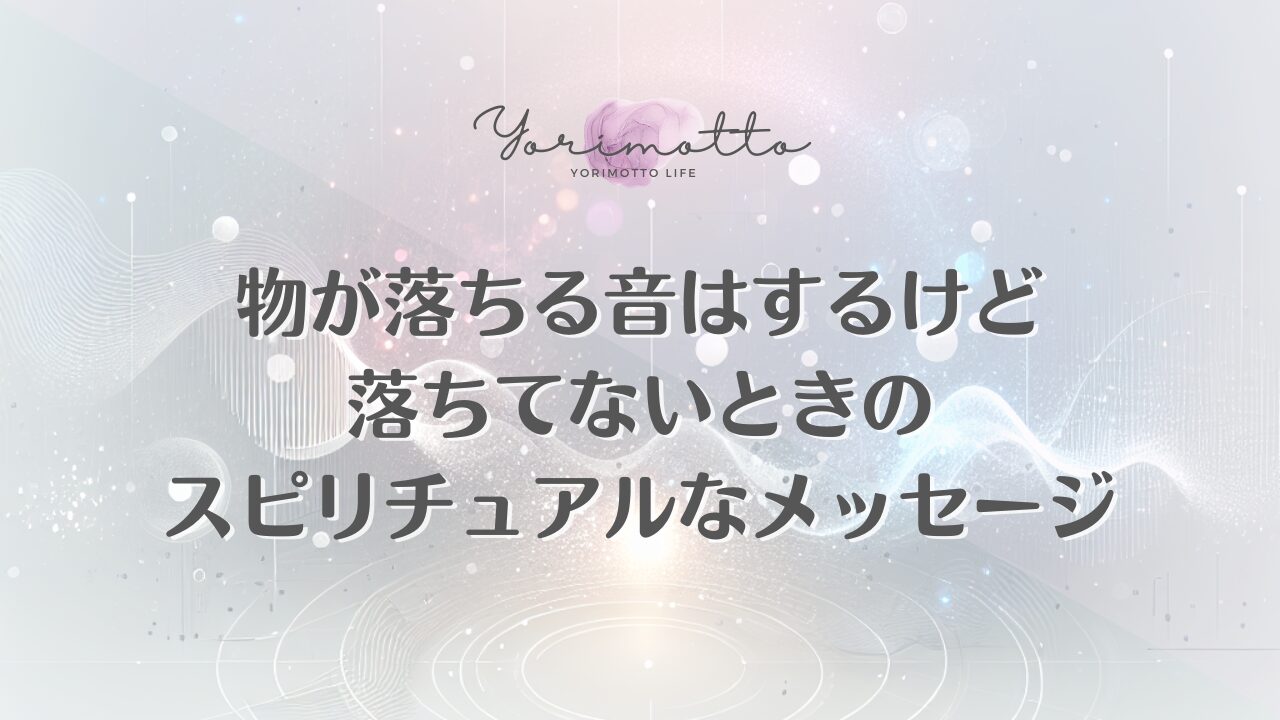 物が落ちる音はするけど落ちてないときのスピリチュアルなメッセージ