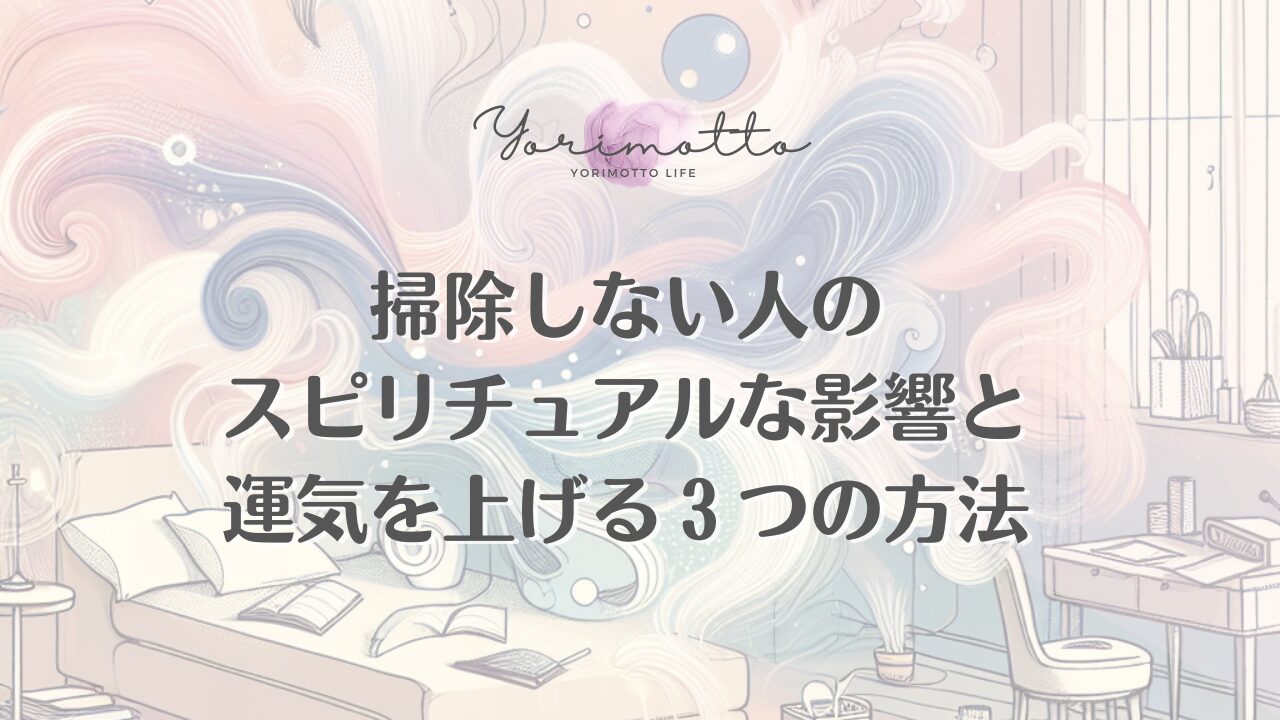 掃除しない人のスピリチュアルな影響と運気を上げる３つの方法