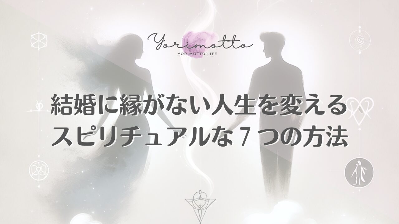 結婚に縁がない人生を変えるスピリチュアルな７つの方法