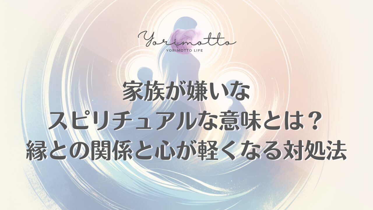 家族が嫌いなスピリチュアルな意味とは？縁との関係と心が軽くなる対処法