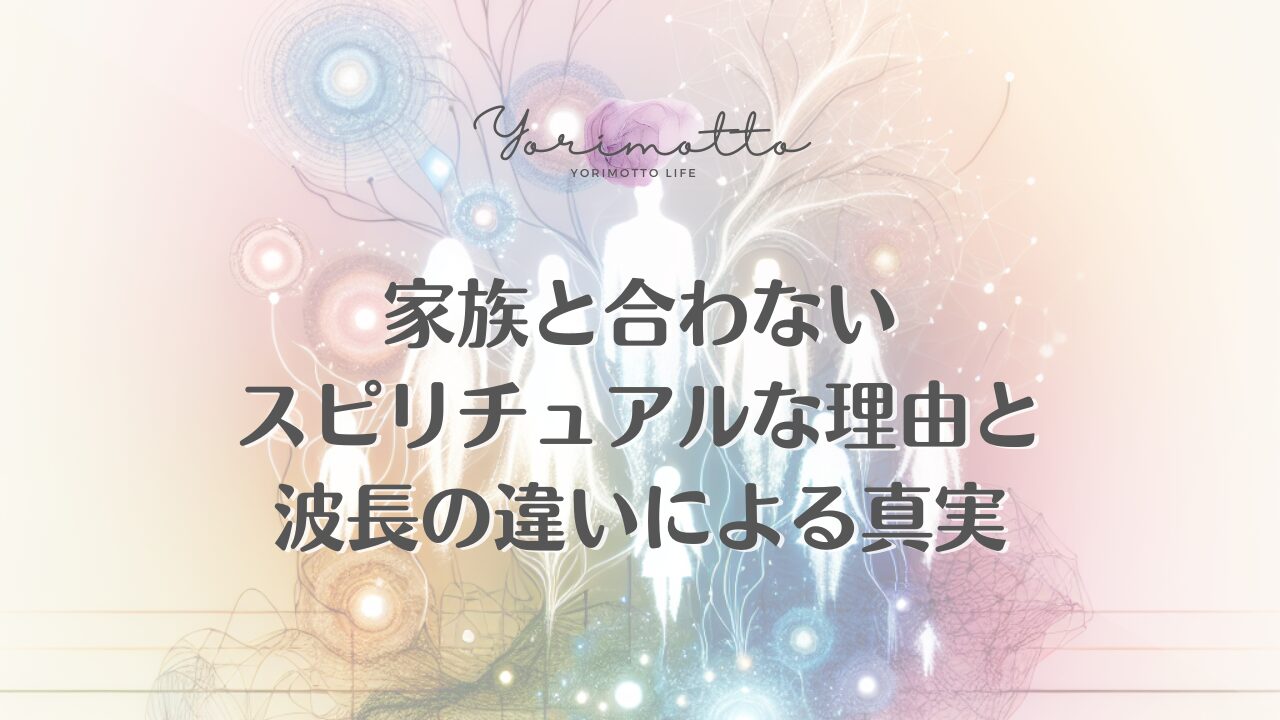 家族と合わないスピリチュアルな理由と波長の違いによる真実