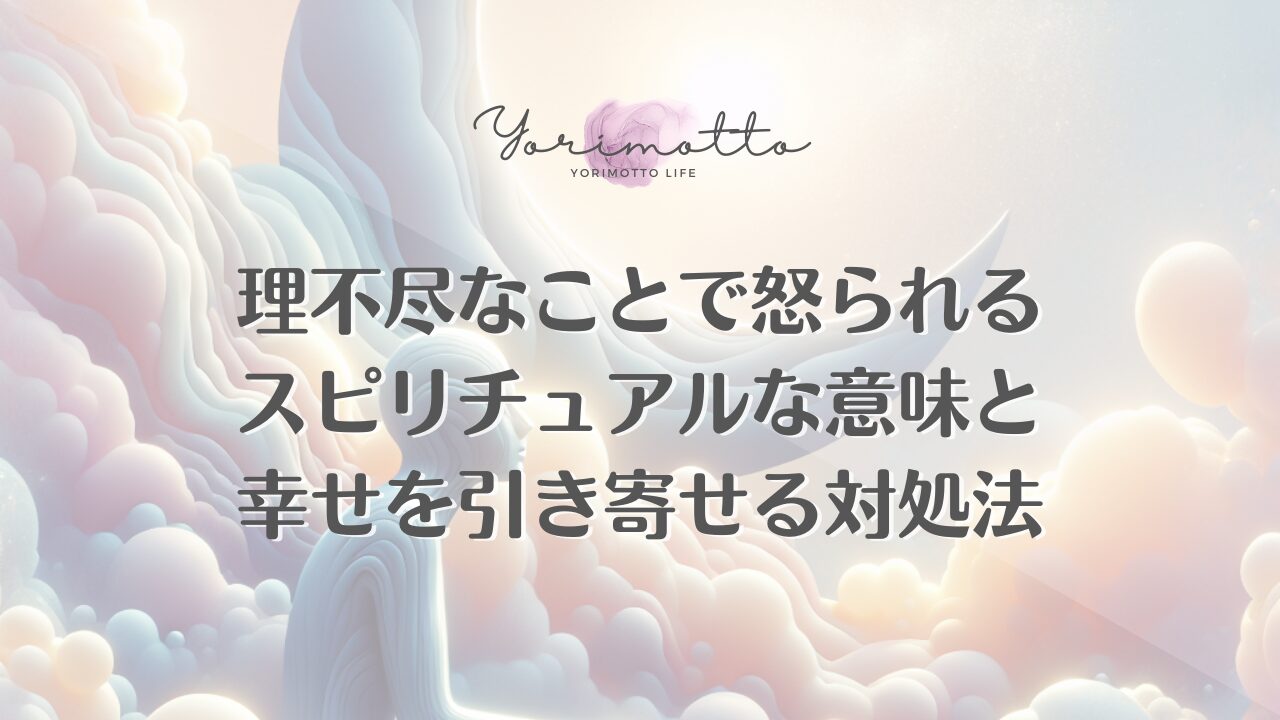 理不尽なことで怒られるスピリチュアルな意味と幸せを引き寄せる対処法