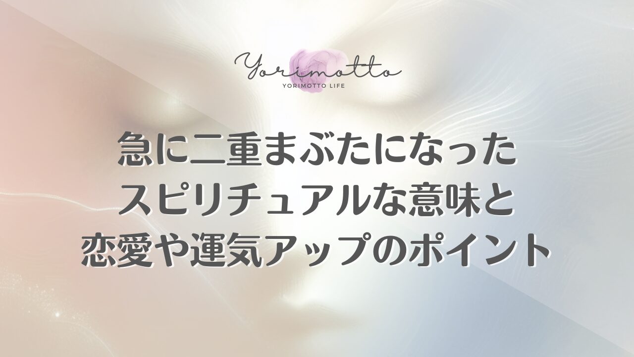 急に二重まぶたになったスピリチュアルな意味と恋愛や運気アップのポイント