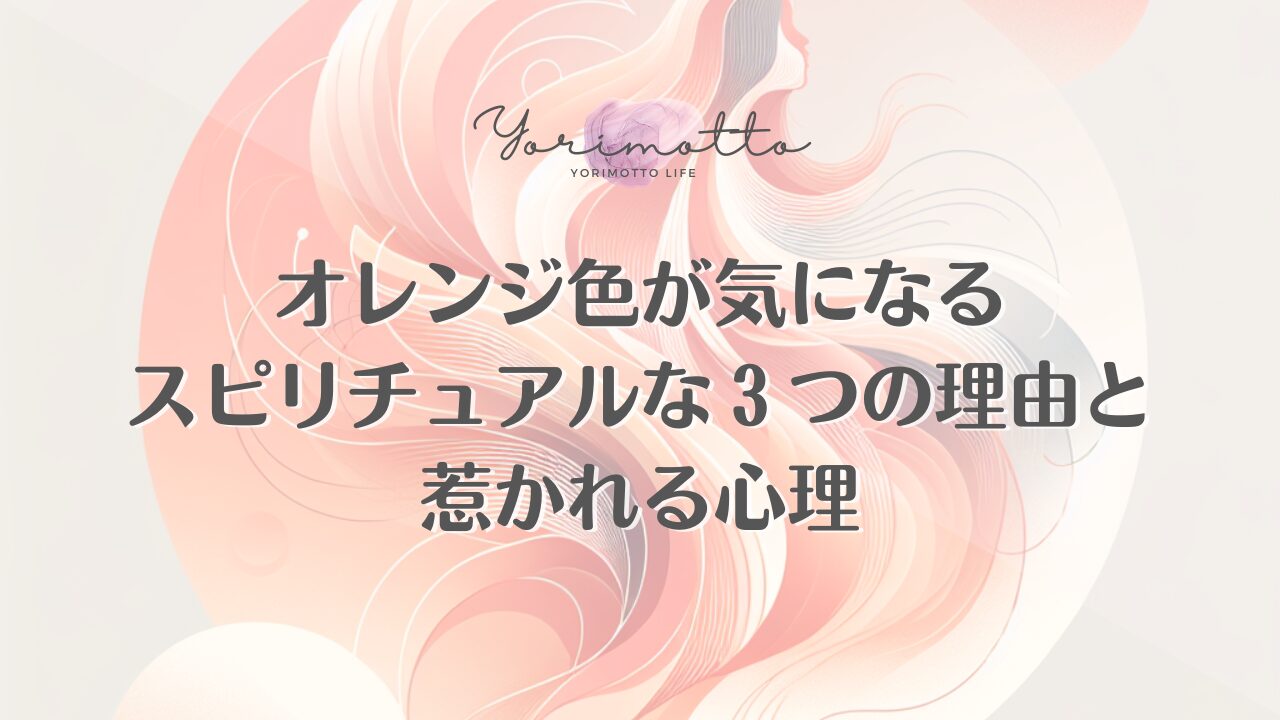 オレンジ色が気になるスピリチュアルな３つの理由と惹かれる心理