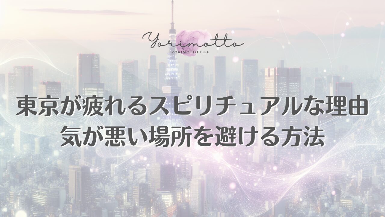 東京が疲れるスピリチュアルな理由｜気が悪い場所を避ける方法