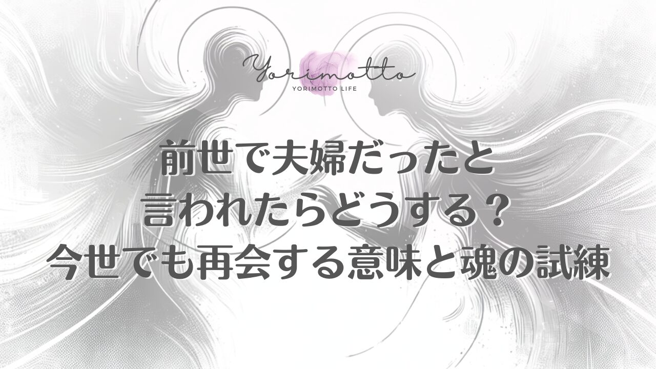 前世で夫婦だったと言われたらどうする？今世でも再会する意味と魂の試練