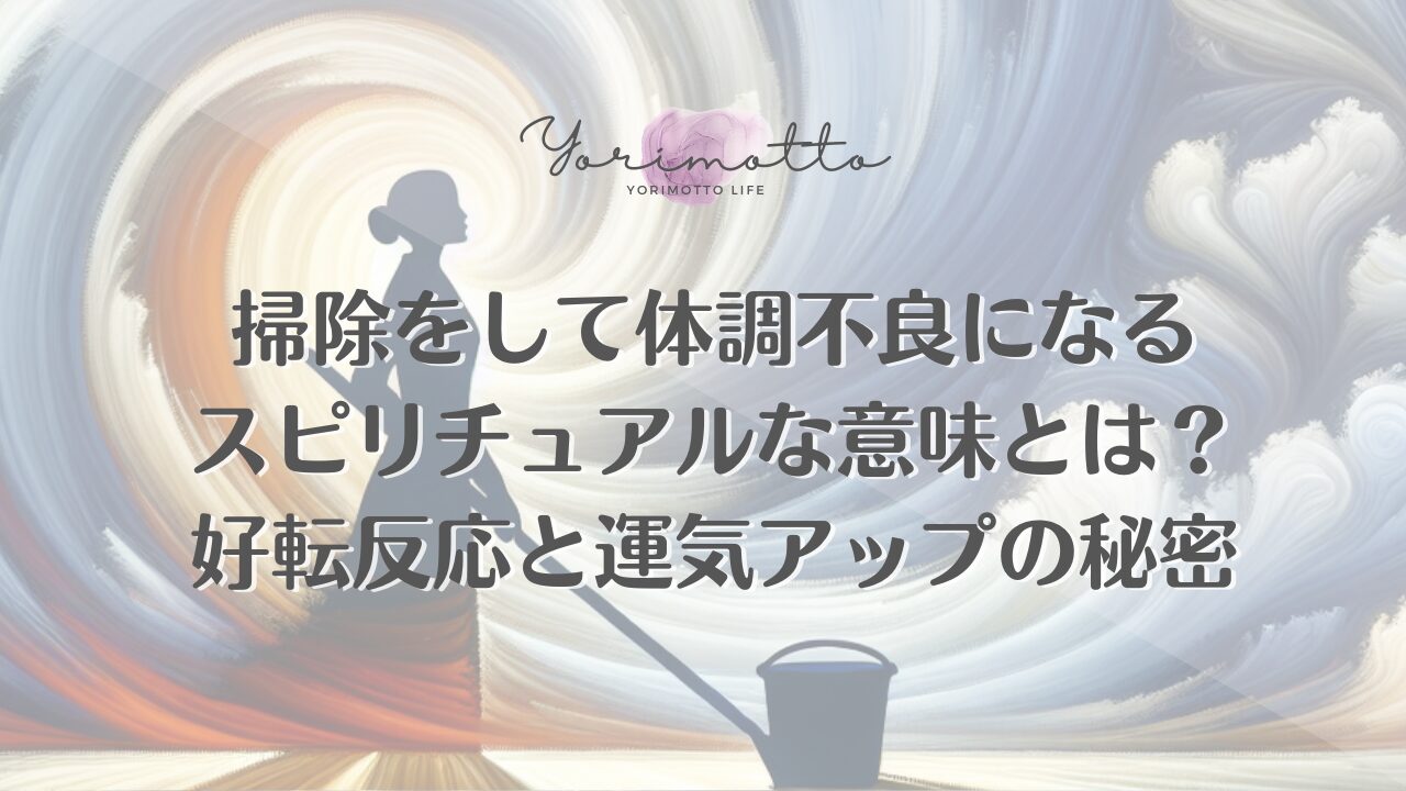 掃除をして体調不良になるスピリチュアルな意味とは？好転反応と運気アップの秘密