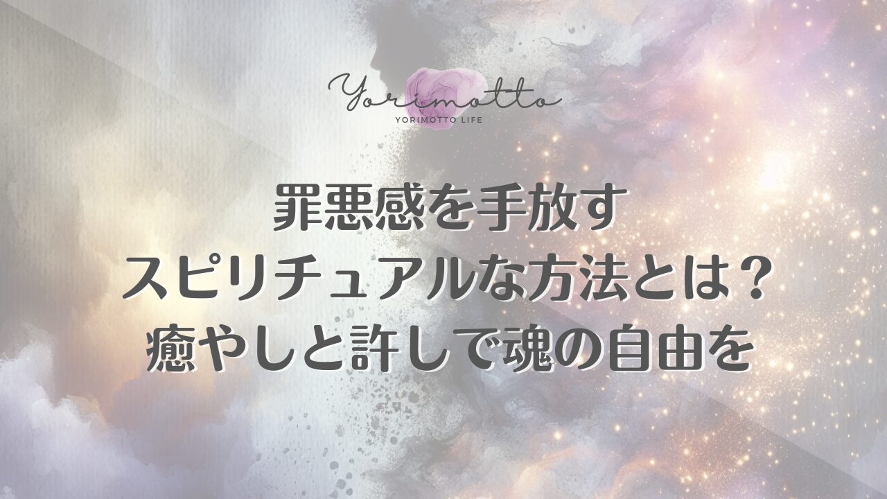 罪悪感を手放すスピリチュアルな方法とは？癒やしと許しで魂の自由を
