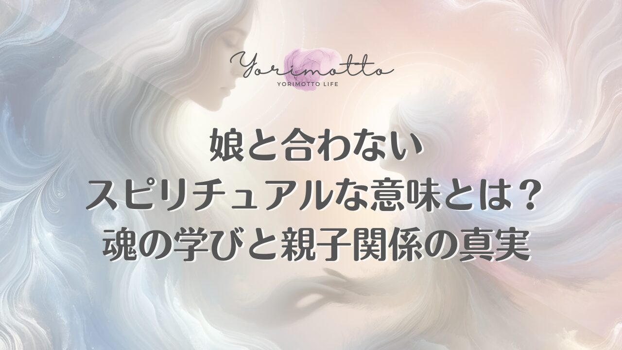 娘と合わないスピリチュアルな意味とは？魂の学びと親子関係の真実