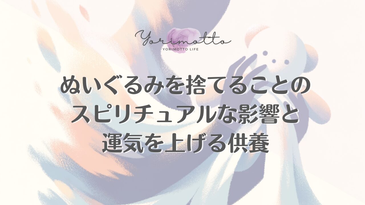 ぬいぐるみを捨てることのスピリチュアルな影響と運気を上げる供養