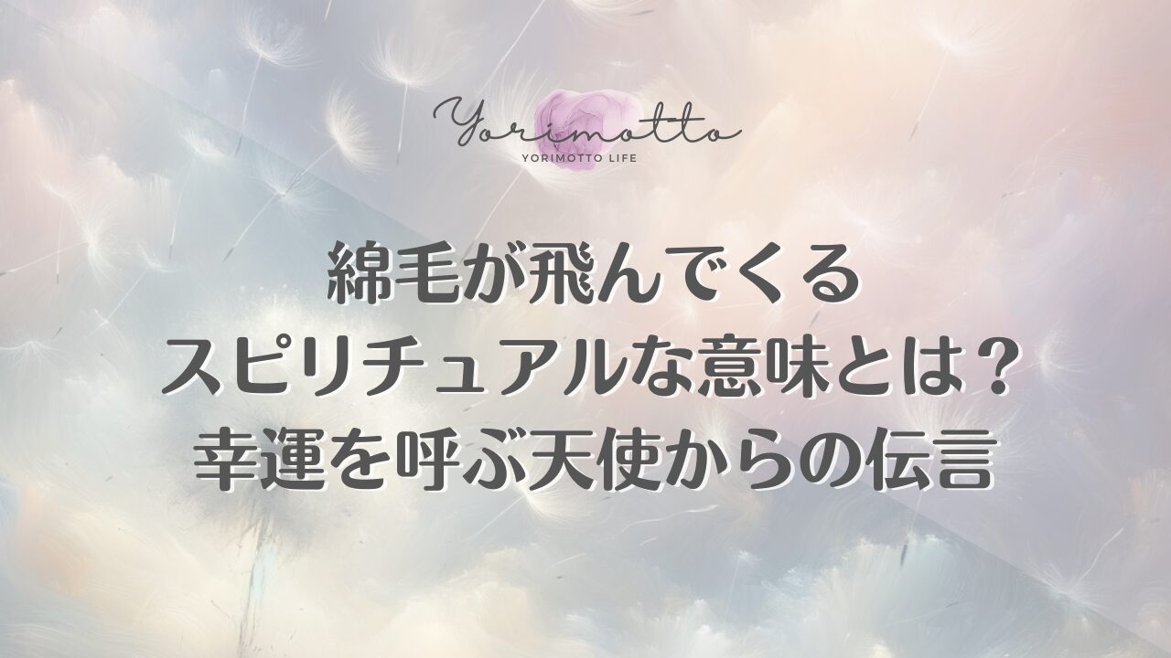 綿毛が飛んでくるスピリチュアルな意味とは？幸運を呼ぶ天使からの伝言