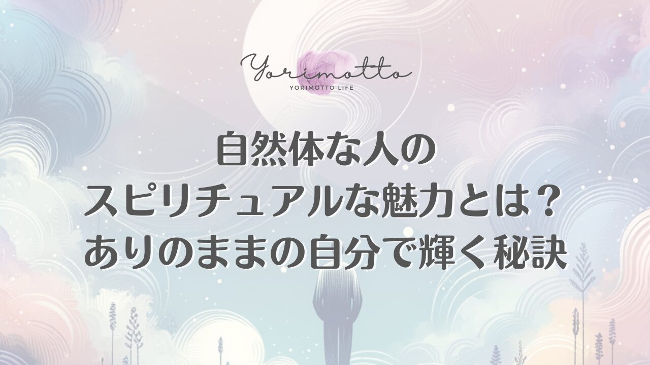 自然体な人のスピリチュアルな魅力とは？ありのままの自分で輝く秘訣