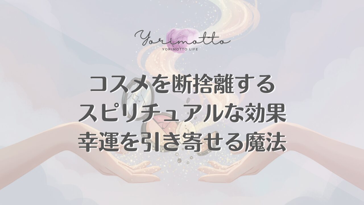 コスメを断捨離するスピリチュアルな効果｜幸運を引き寄せる魔法