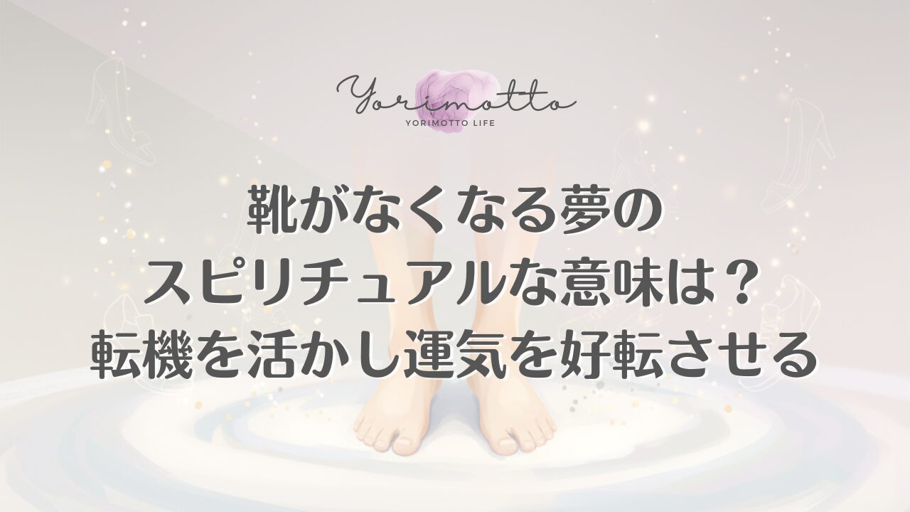 靴がなくなる夢のスピリチュアルな意味は？転機を活かし運気を好転させる
