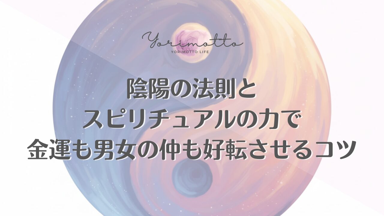 陰陽の法則とスピリチュアルの力で金運も男女の仲も好転させるコツ