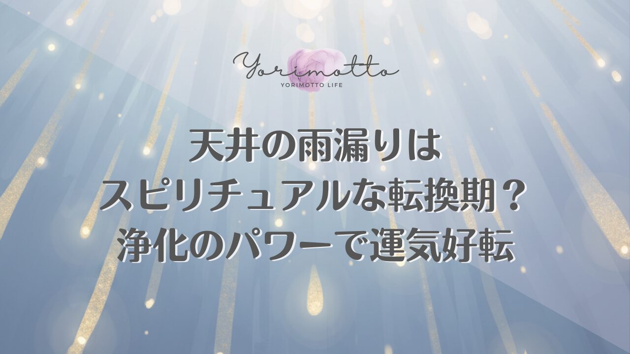 天井の雨漏りはスピリチュアルな転換期？浄化のパワーで運気好転