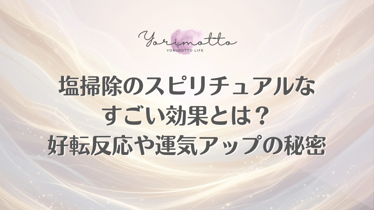 塩掃除のスピリチュアルなすごい効果とは？好転反応や運気アップの秘密