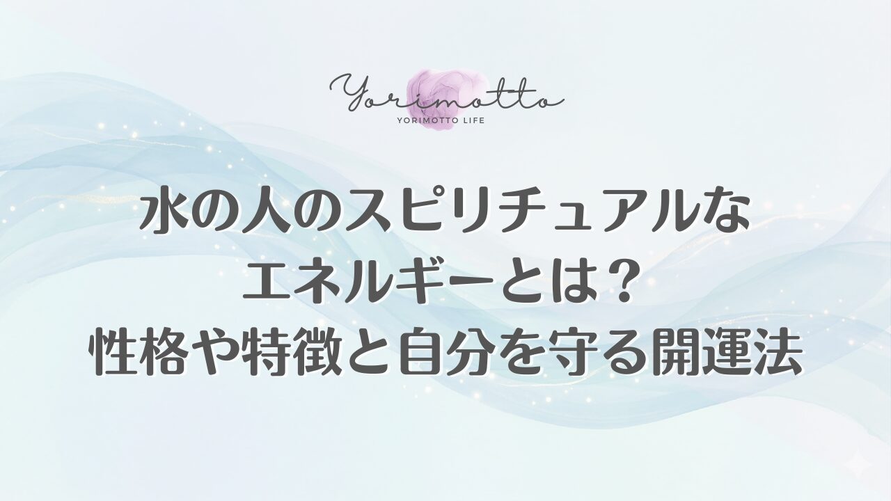 水の人のスピリチュアルなエネルギーとは？性格や特徴と自分を守る開運法