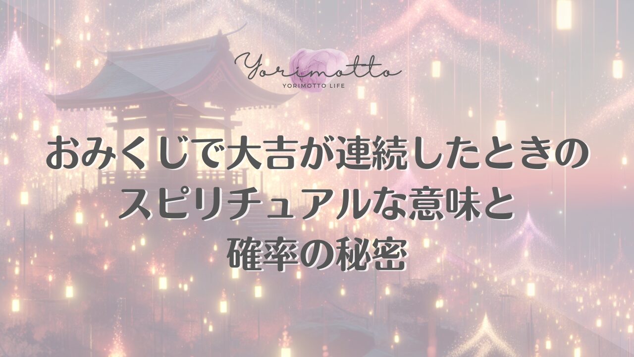 おみくじで大吉が連続したときのスピリチュアルな意味と確率の秘密