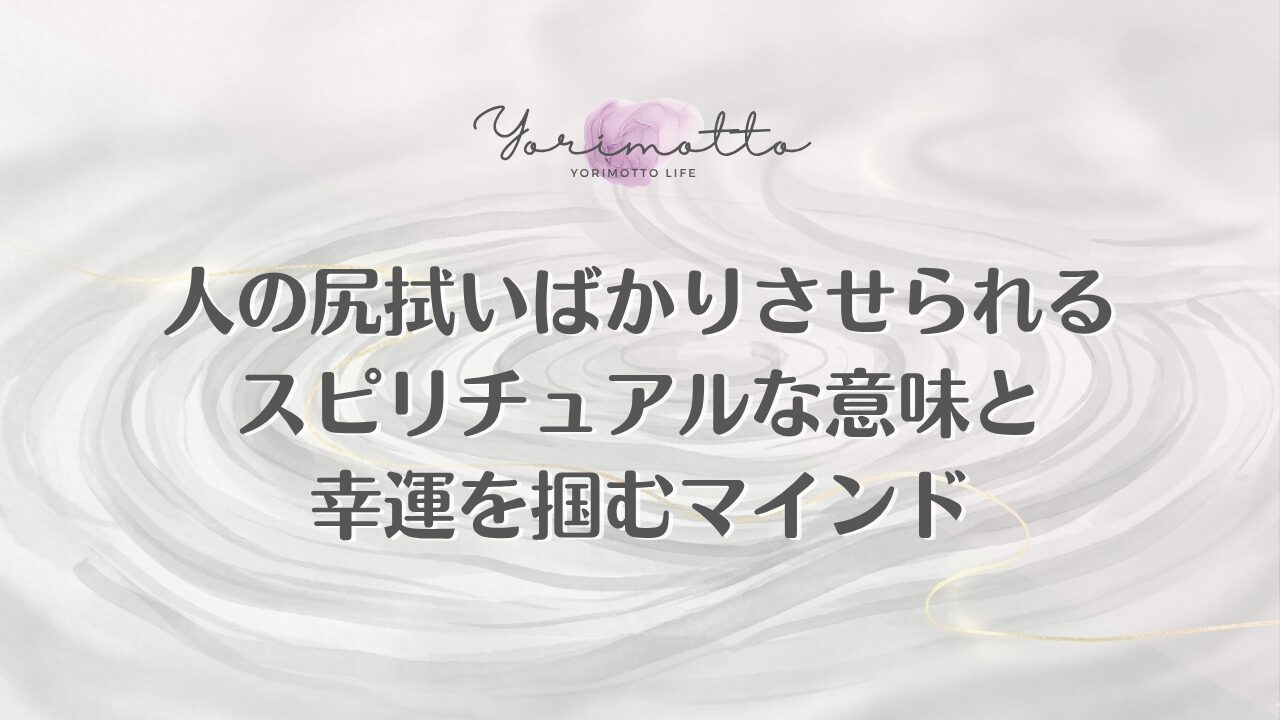 人の尻拭いばかりさせられるスピリチュアルな意味と幸運を掴むマインド