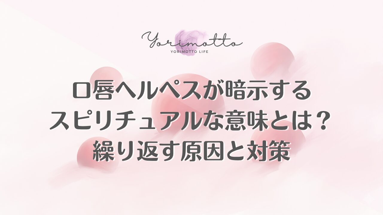 口唇ヘルペスが暗示するスピリチュアルな意味とは？繰り返す原因と対策