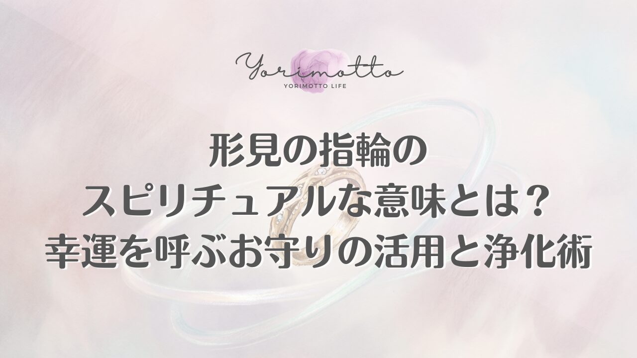 形見の指輪のスピリチュアルな意味とは？幸運を呼ぶお守りの活用と浄化術